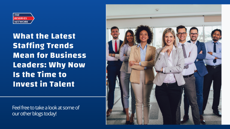 What the Latest Staffing Trends Mean for Business Leaders: Why Now Is the Time to Invest in Talent
